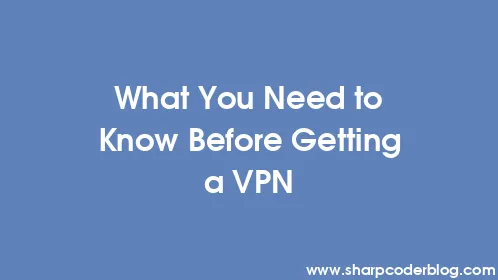 What You Need to Know Before Getting a VPN - Thumbnail