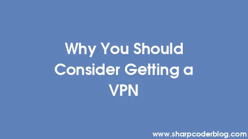 Why You Should Consider Getting a VPN - Thumbnail